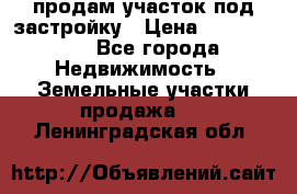 продам участок под застройку › Цена ­ 2 600 000 - Все города Недвижимость » Земельные участки продажа   . Ленинградская обл.